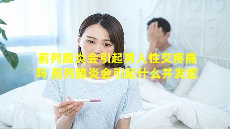 前列腺炎会引起男人性交疼痛吗 前列腺炎会引起什么并发症